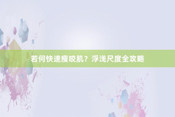 若何快速瘦咬肌?浮浅尺度全攻略