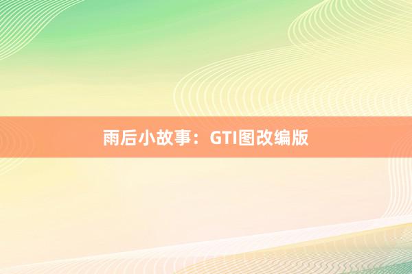 雨后小故事:GTI图改编版